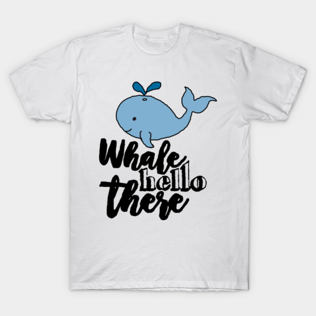 WHALE HELLO THERE - Whale Hello There - T-Shirt | TeePublic